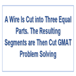 A Wire Is Cut into Three Equal Parts The Resulting Segments are Then Cut GMAT Problem Solving
